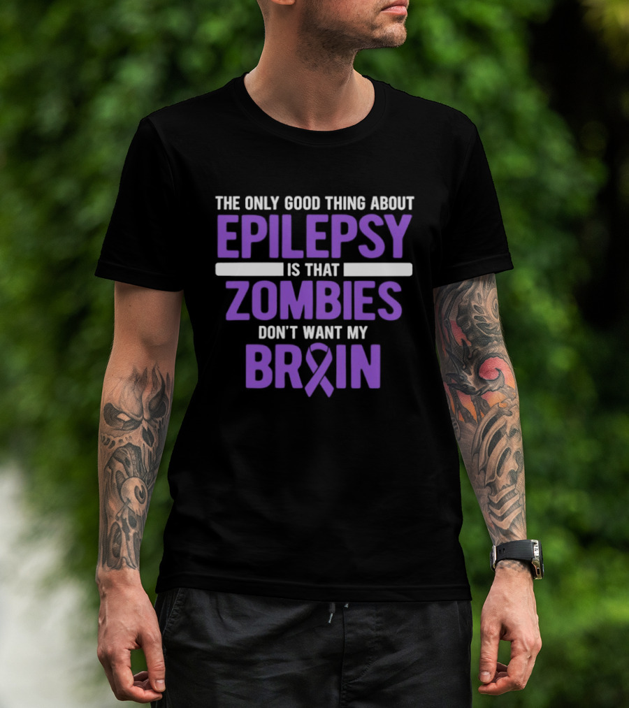 The Only Good Thing About Epilepsy Is That Zombies Don't Want My Brain T-Shirt