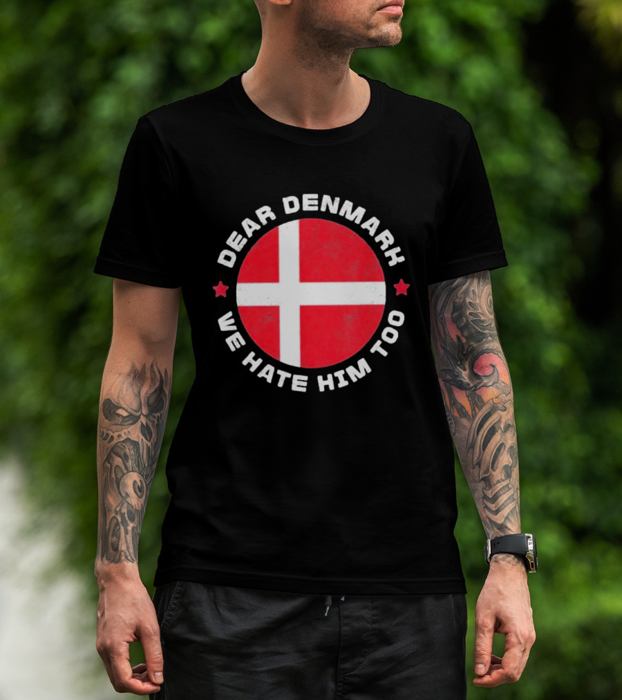 Dear Denmark We Hate Him Too Denmark Greenland Not For Sale Annex Greenland Anti Trump T-Shirt