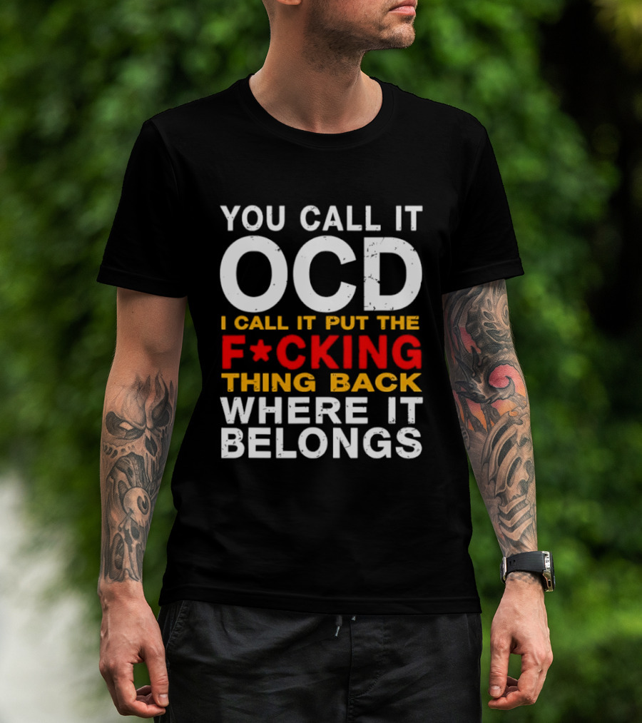 You Call It OCD I Call It Put The F*cking Thing Back Where It Belongs T-Shirt