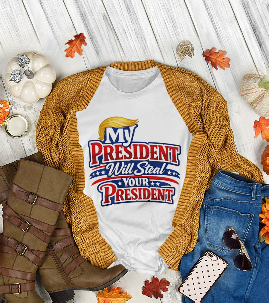 Trump My President Will Steal Your President T-Shirt