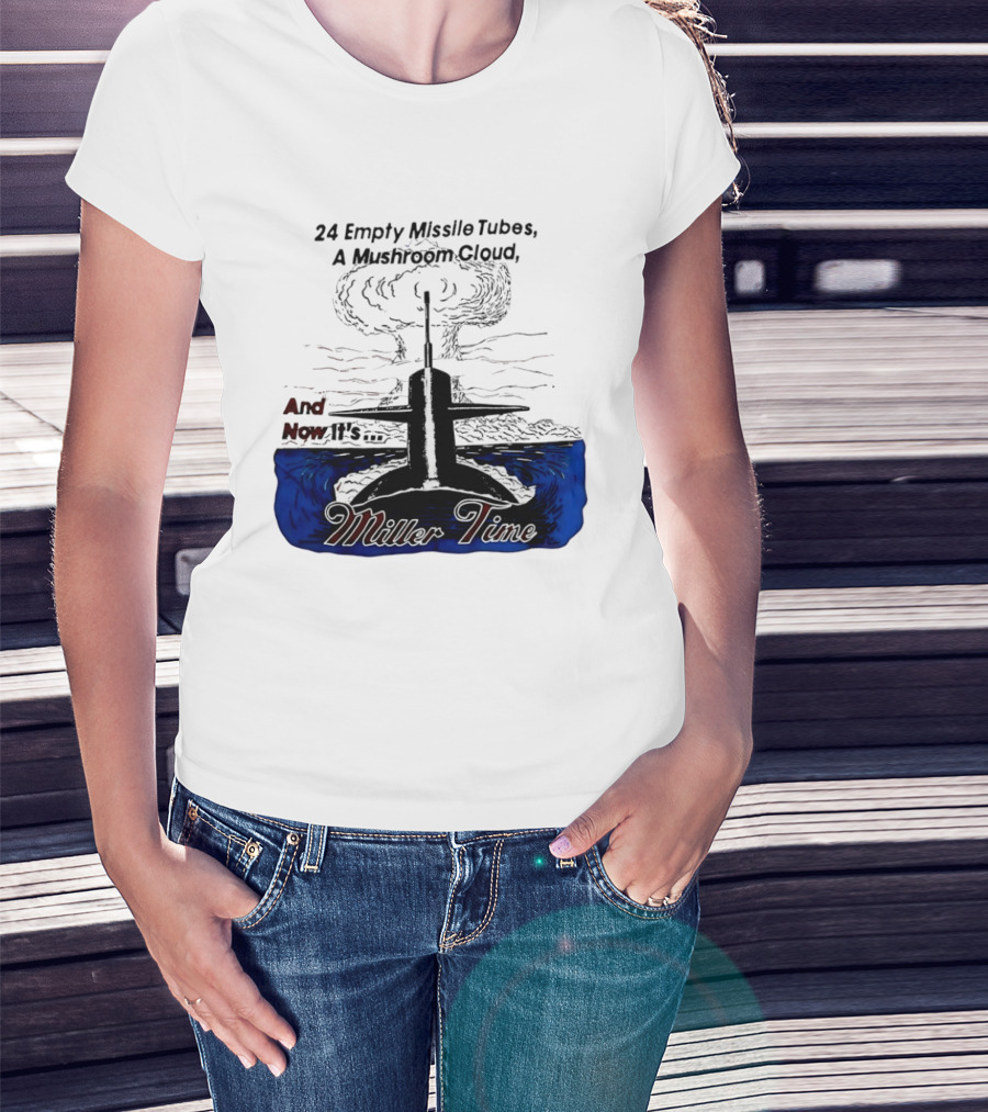 24 Empty Missile Tubes A Mushroom Cloud And Now It's Miller Time T-Shirt