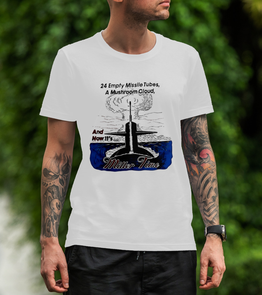 24 Empty Missile Tubes A Mushroom Cloud And Now It's Miller Time T-Shirt