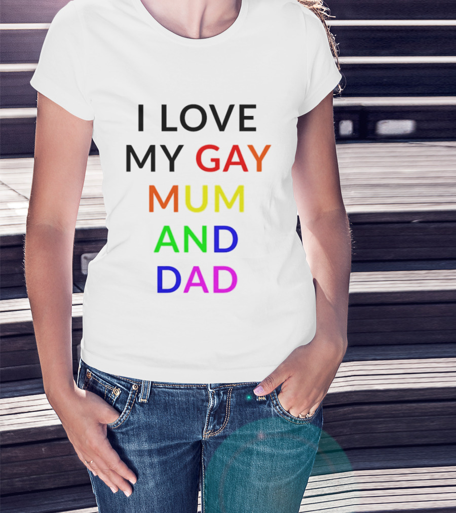 I Love My Gay Mum And Dad Rainbow Color Pride T-Shirt