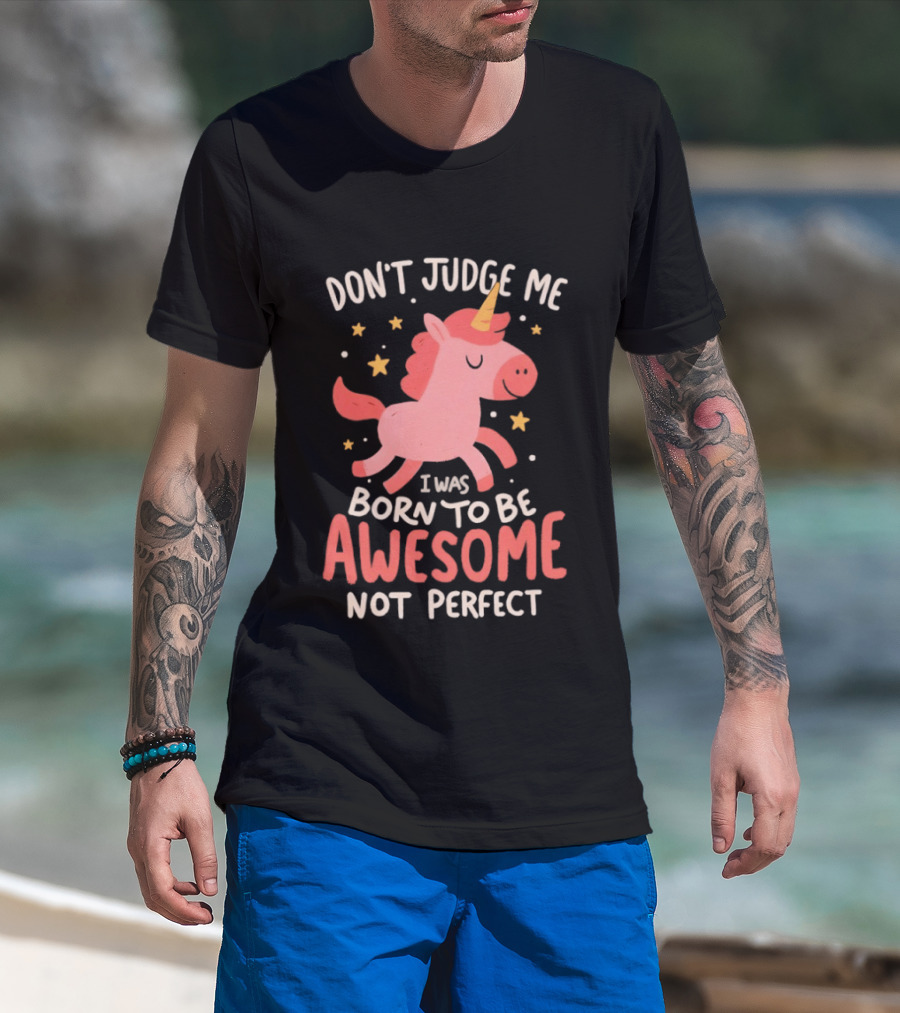 Don't Judge Me I Was Born To Be Awesome Not Perfect Unicorn T-Shirt