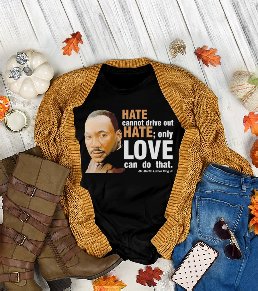 Hate Cannot Drive Out Hate Only Love Can Do That Martin Luther King Jr T-Shirt