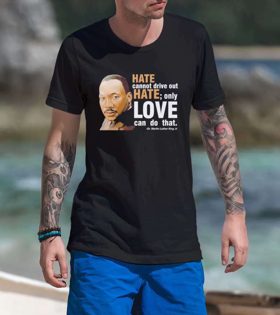 Hate Cannot Drive Out Hate Only Love Can Do That Martin Luther King Jr T-Shirt