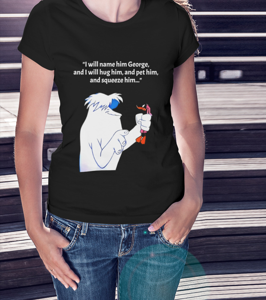 I Will Name Him George And I Will Hug Him And Squeeze Him Abominable Snowman T-Shirt