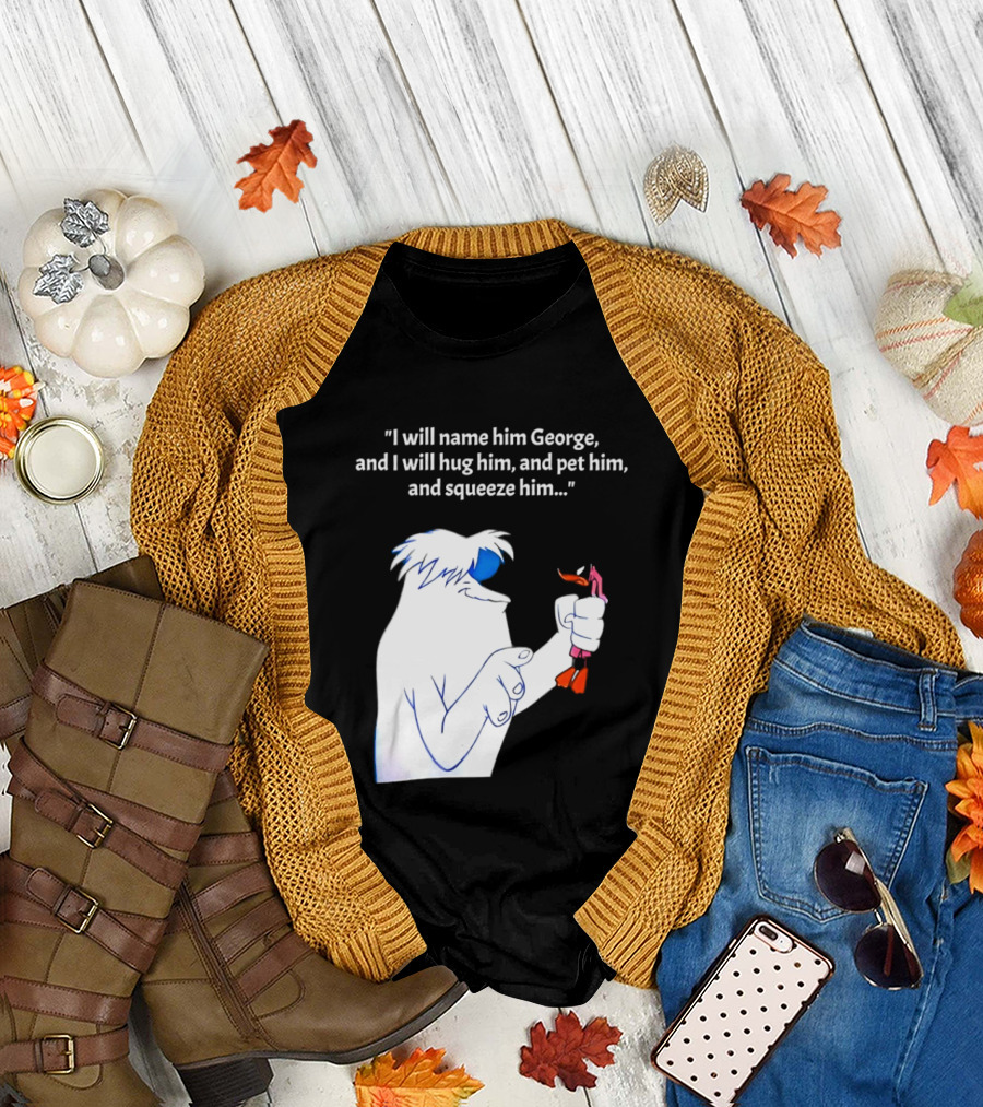I Will Name Him George and I Will Hug Him and Squeeze Him Abominable Snowman T-Shirt