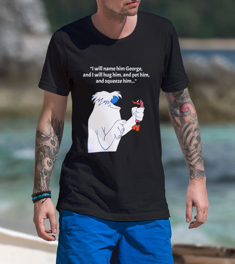 I Will Name Him George And I Will Hug Him And Squeeze Him Abominable Snowman T-Shirt