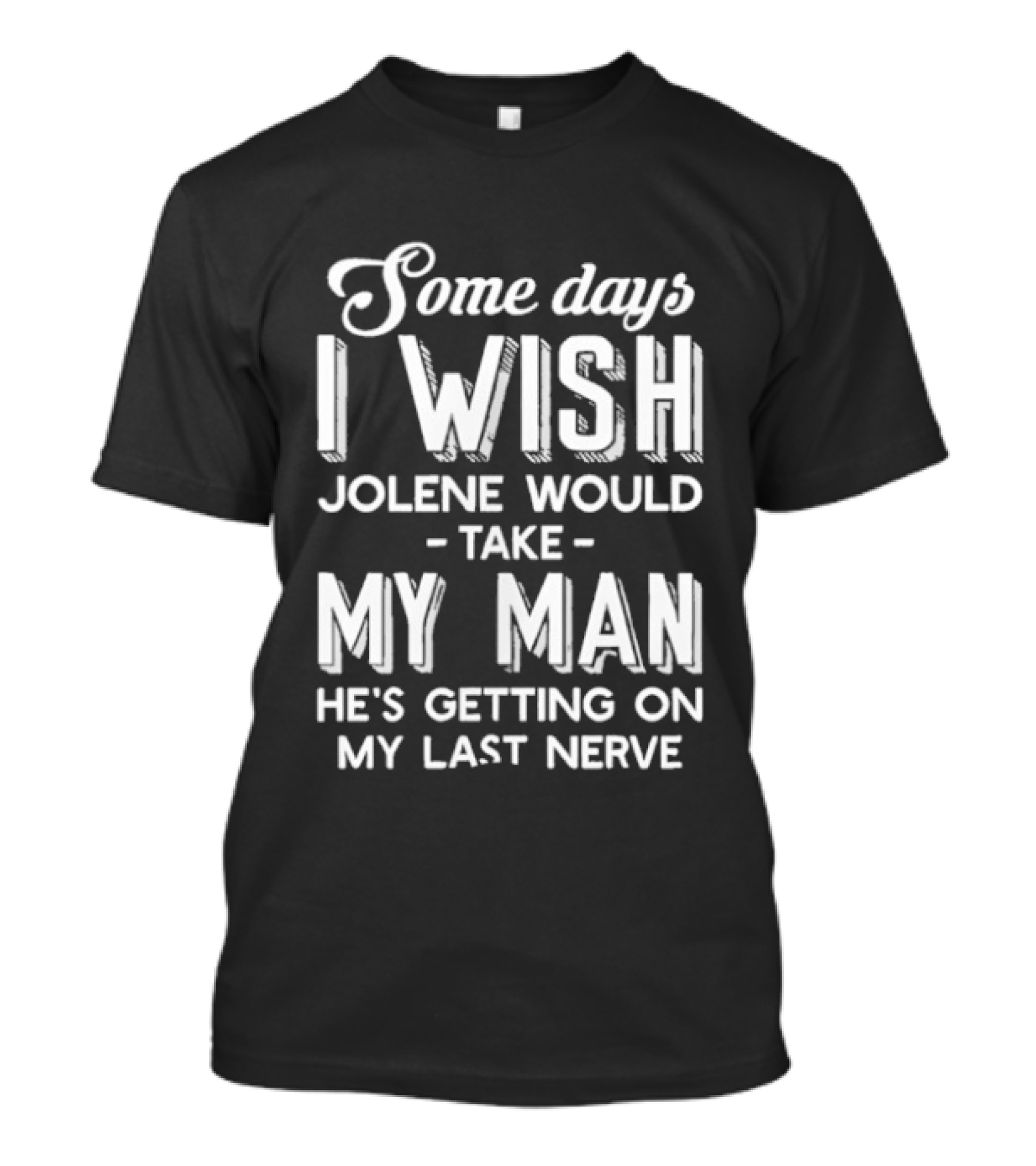 Some Days I Wish Jolene Would Take My Man He's Getting On My Last Nerve T-Shirt