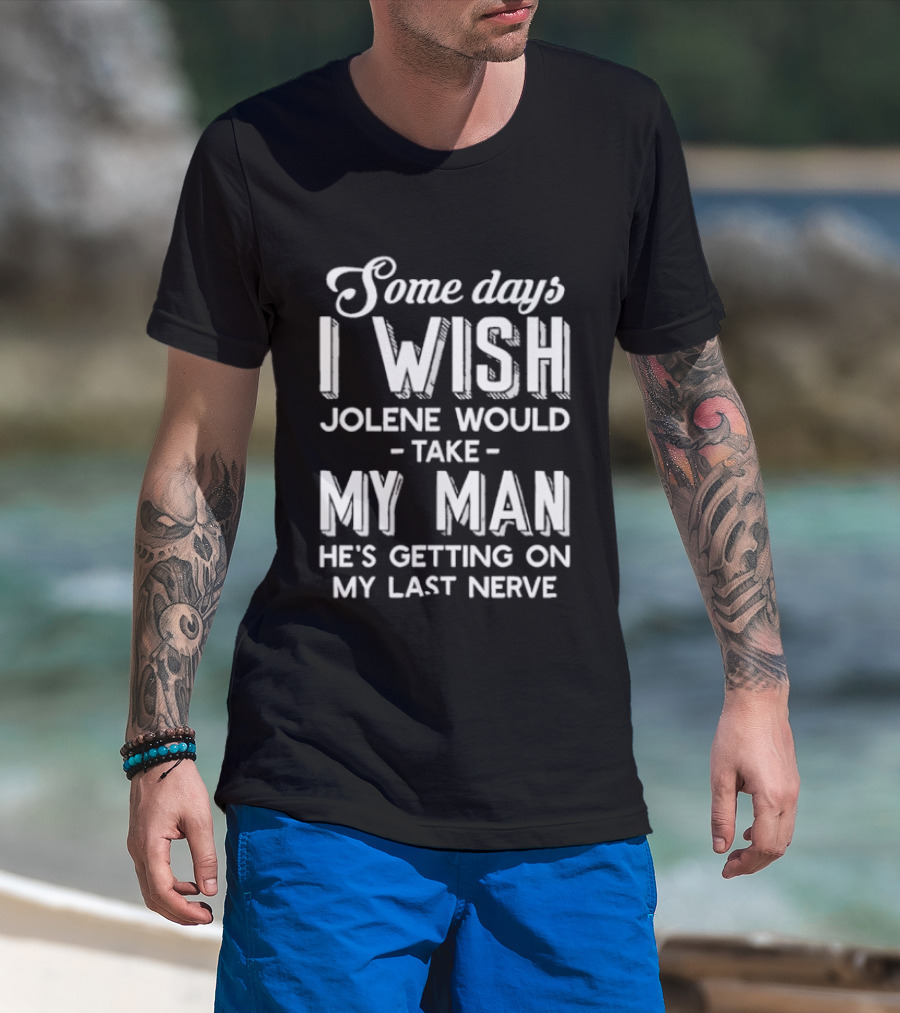 Some Days I Wish Jolene Would Take My Man He's Getting On My Last Nerve T-Shirt