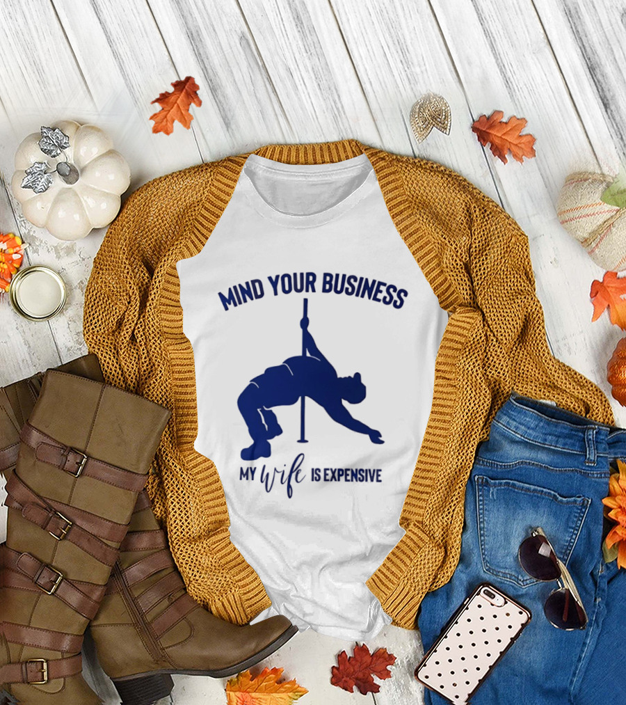 Mind Your Business My Wife Is Expensive Pole Dancer T-Shirt