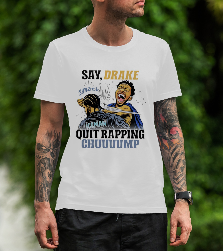 Say Drake Smack Iceman Quit Rapping Chuuuump T-Shirt