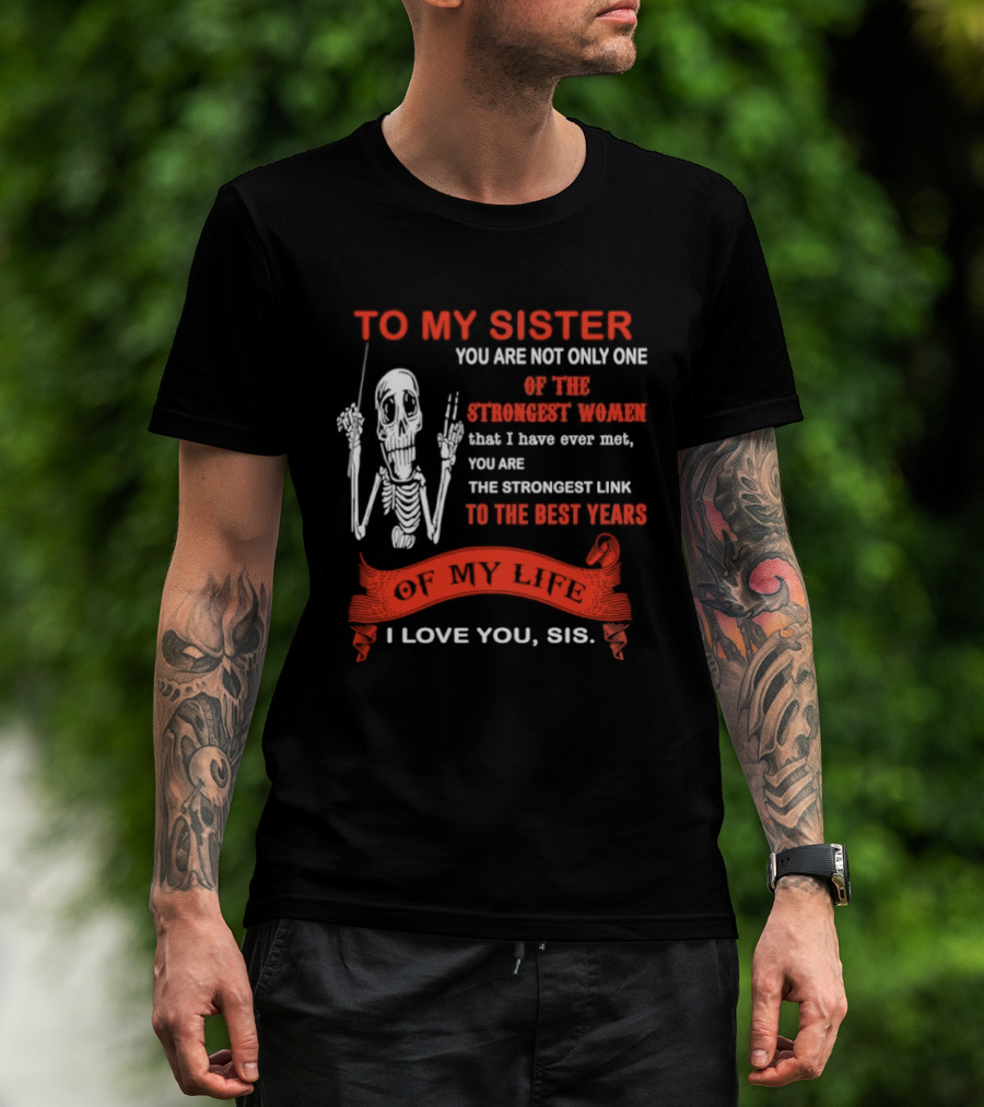 To My Sister You Are Not Only One Of The Strongest Women I Love You Sis Best Years T-Shirt