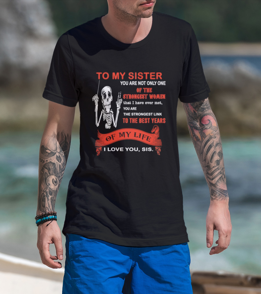 To My Sister You Are Not Only One Of The Strongest Women I Love You Sis Best Years T-Shirt