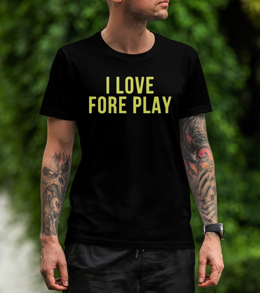 I Love Fore Play Golf Enthusiast Humor T-Shirt