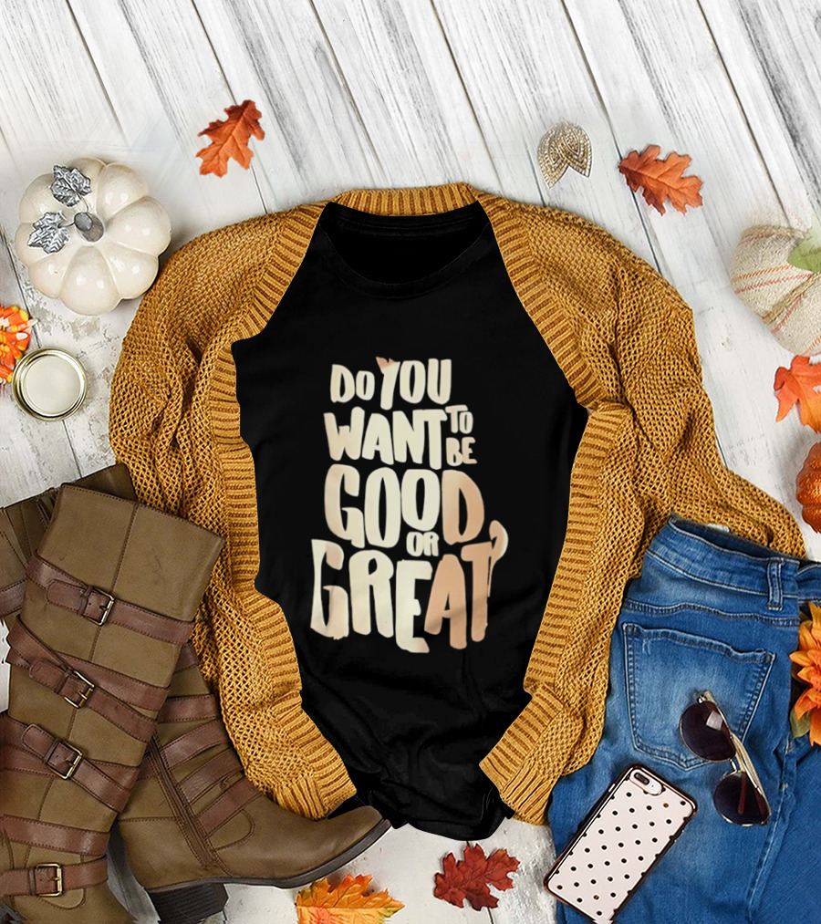 Do You Want to Be Good or Great Motivational Message T-Shirt