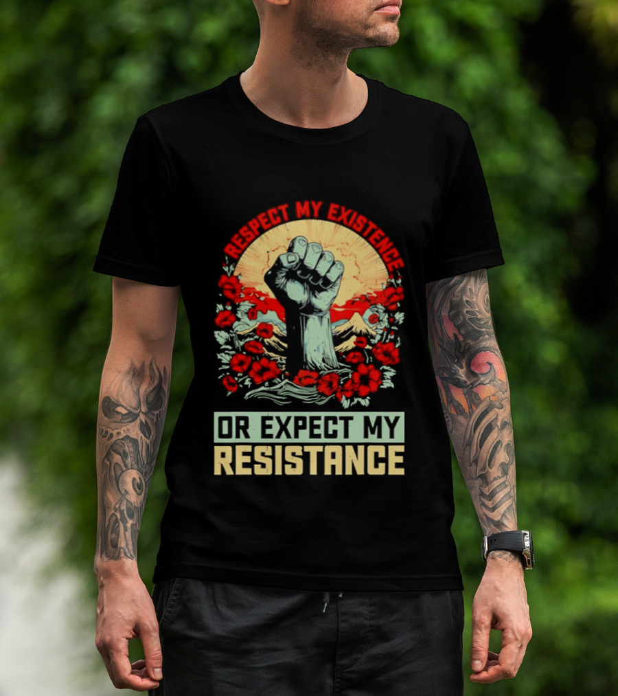 Respect My Existence Raised Fist Revolution Or Expect My Resistance T-Shirt