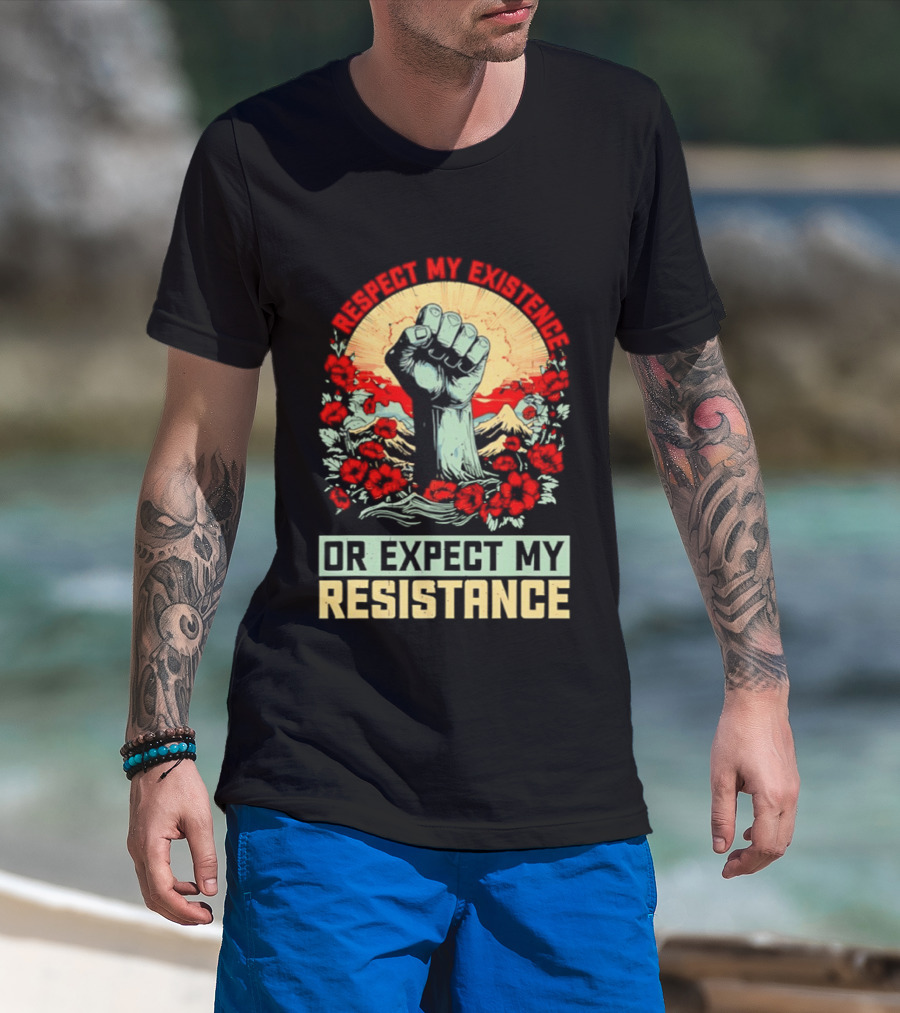 Respect My Existence Raised Fist Revolution Or Expect My Resistance T-Shirt