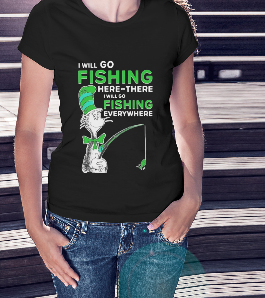 I Will Go Fishing Here Or There I Will Go Fishing Everywhere Cat In The Hat T-Shirt
