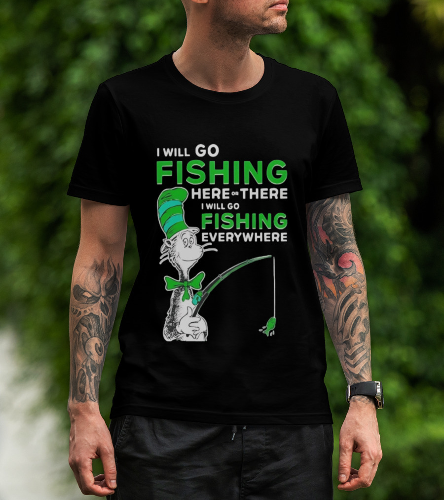I Will Go Fishing Here Or There I Will Go Fishing Everywhere Cat In The Hat T-Shirt