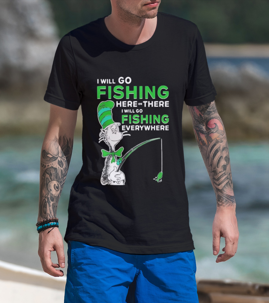 I Will Go Fishing Here Or There I Will Go Fishing Everywhere Cat In The Hat T-Shirt