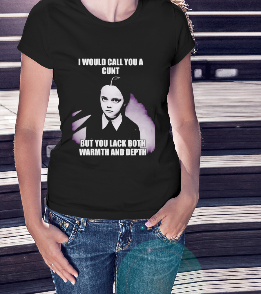 Wednesday Addams I Would Call You A Cunt But You Lack Both Warmth And Depth T-Shirt