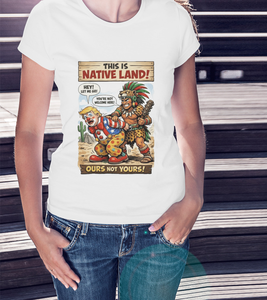 This Is Native Land Ours Not Yours Let Me Go You're Not Welcome Here T-Shirt