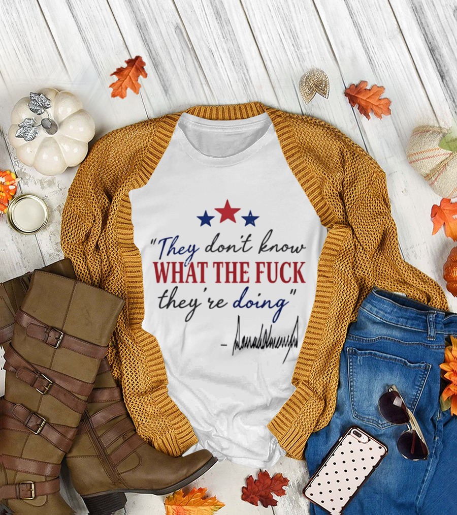 They Don't Know What the Fck They're Doing Trump Stars T-Shirt