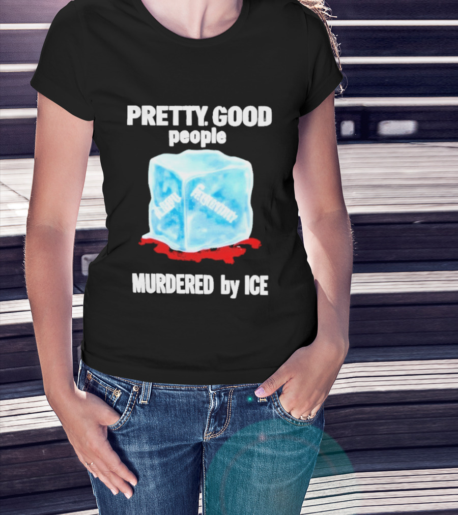 Murdered By Ice Pretty Good People Alexandra Pretti T-Shirt