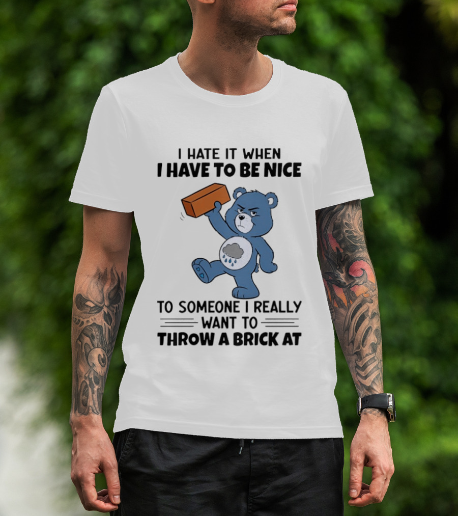 I Hate It When I Have To Be Nice To Someone I Really Want To Throw A Brick At Blue Bear T-Shirt
