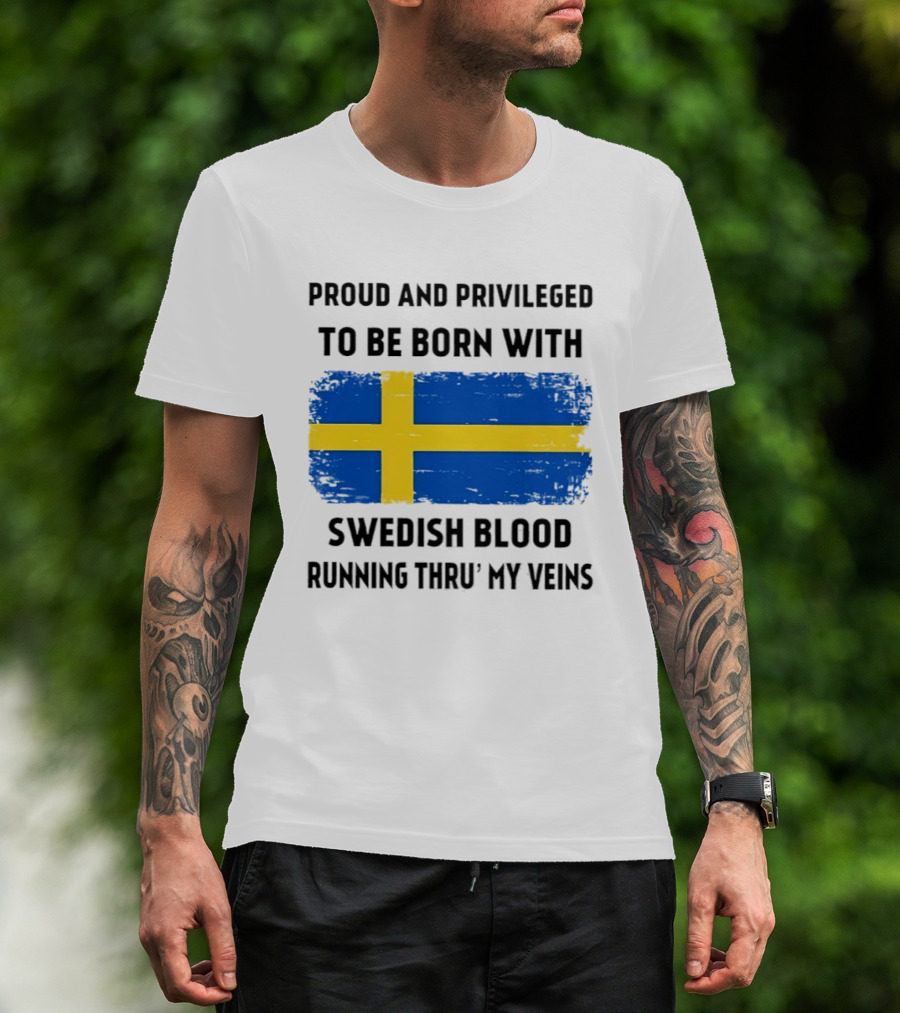 Proud And Privileged To Be Born With Swedish Blood Running Thru' My Veins Sweden Flag T-Shirt