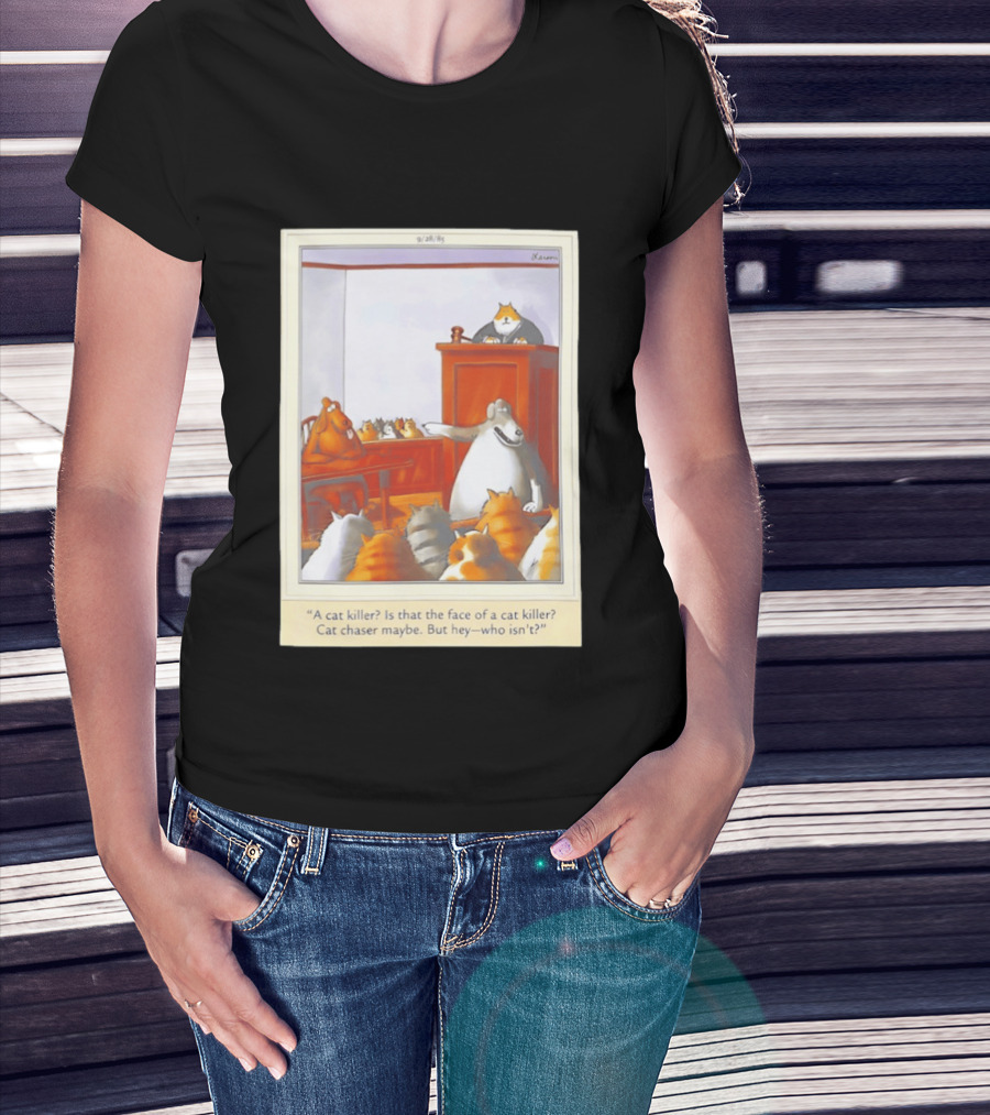 A Cat Killer Face Of A Cat Killer Cat Chaser Maybe But Hey Who Isn't? T-Shirt