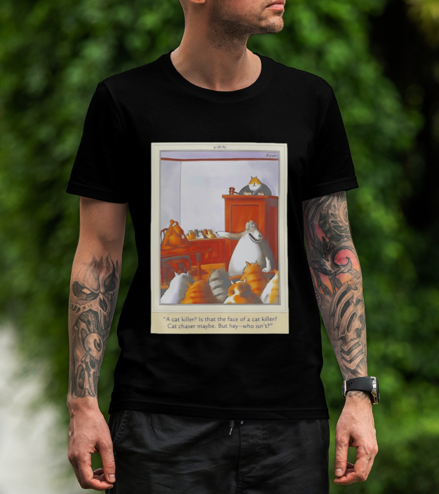 A Cat Killer Face Of A Cat Killer Cat Chaser Maybe But Hey Who Isn't? T-Shirt