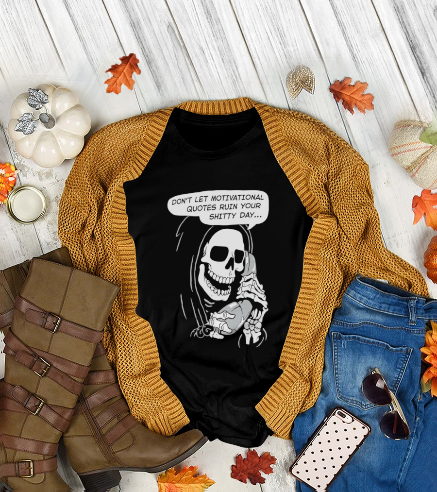 Grim Reaper Phone Don't Let Motivational Quotes Ruin Your Shitty Day T-Shirt