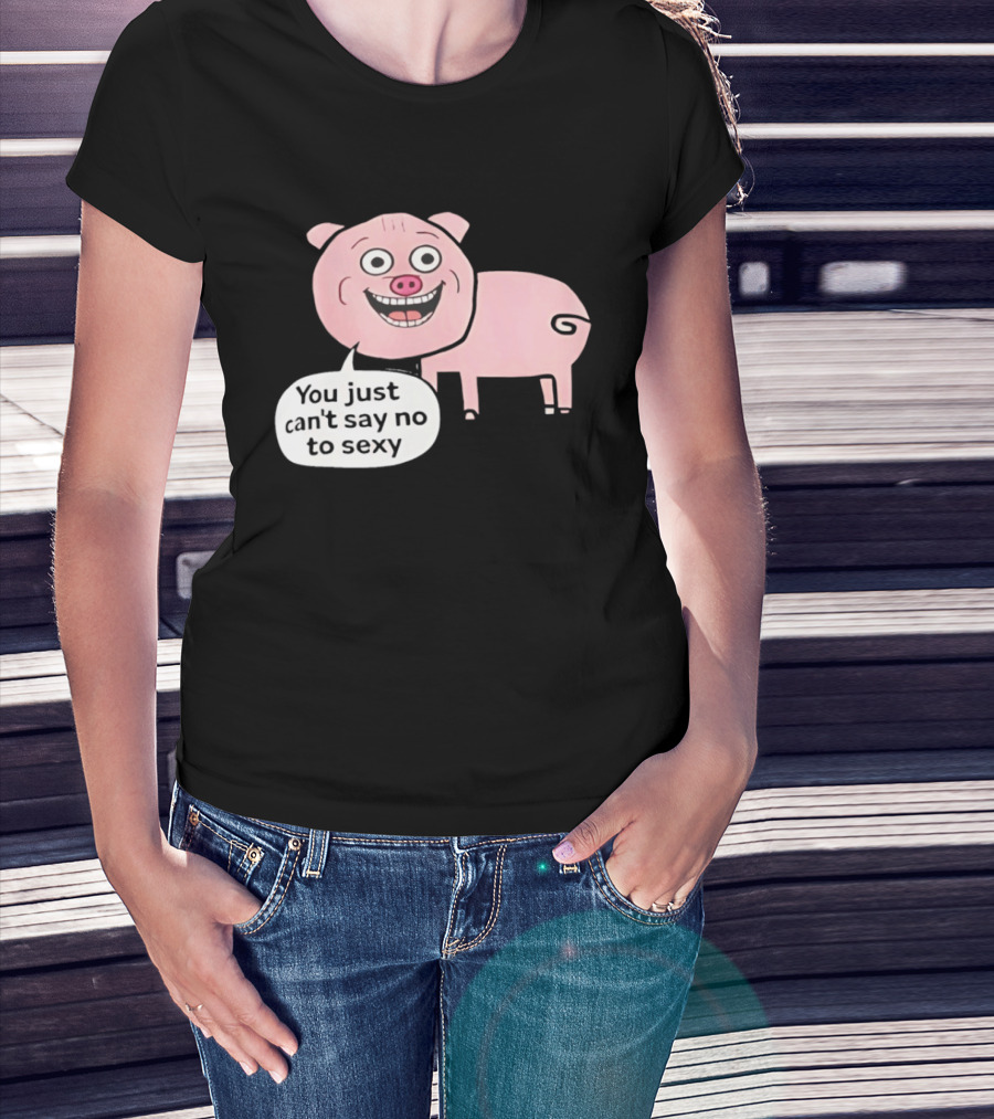 You Just Can't Say No To Sexy Pig T-Shirt