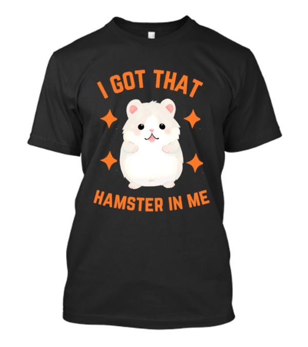 I Got That Hamster In Me Cute Cartoon Animal Humor T-Shirt