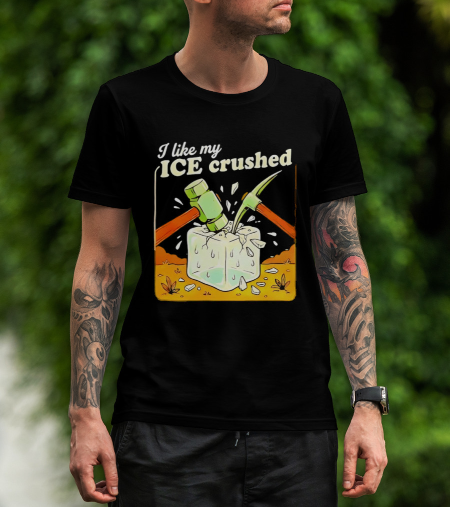 I Like My ICE Crushed Pickaxe Sledgehammer Ice Cube Political Protest T-Shirt