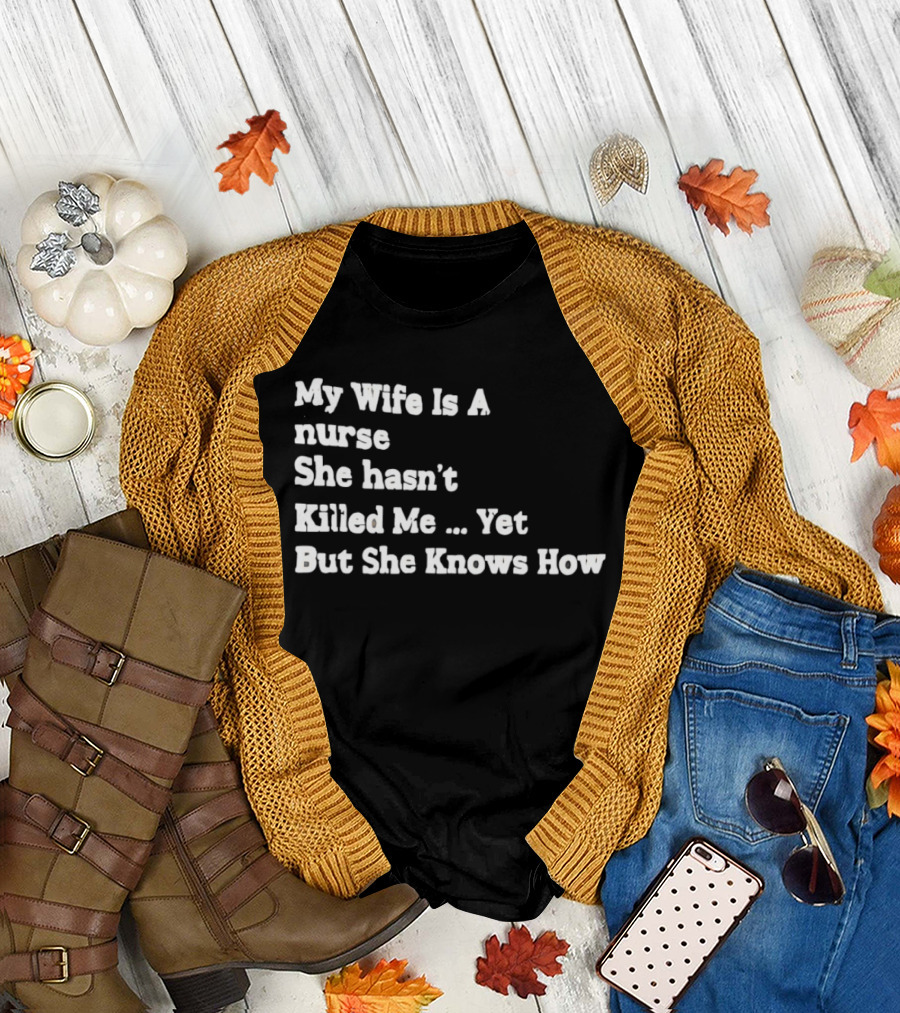 My Wife Is A Nurse She Hasn't Killed Me Yet But She Knows How T-Shirt
