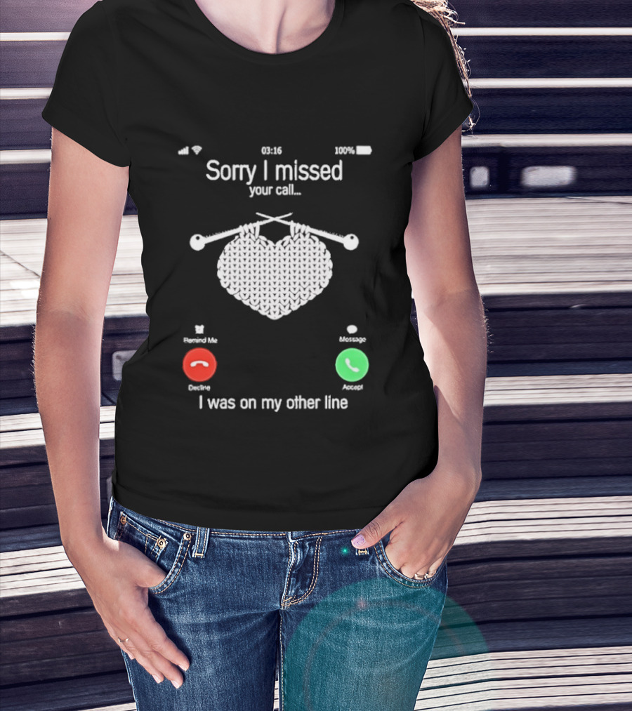 Sorry I Missed Your Call I Was On My Other Line Knitting Heart T-Shirt