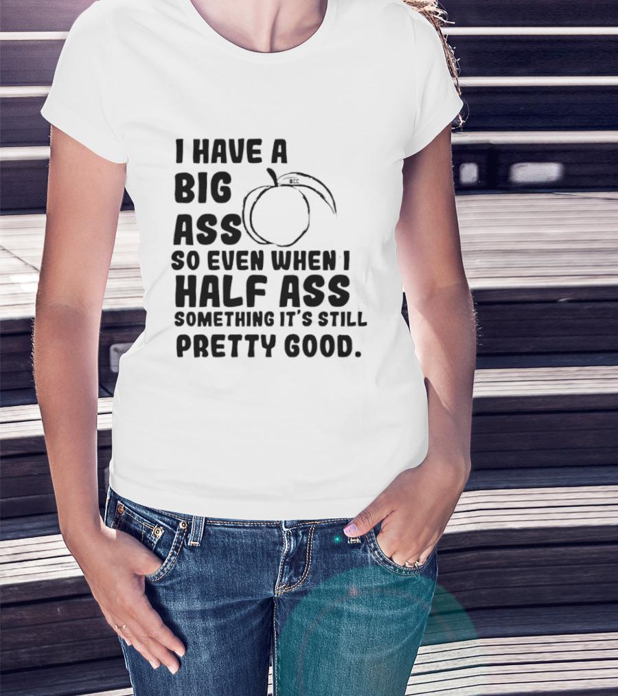 I Have A Big Ass Peach Fruit Pun Saying So Even When I Half Ass Something It's Still Pretty Good T-Shirt