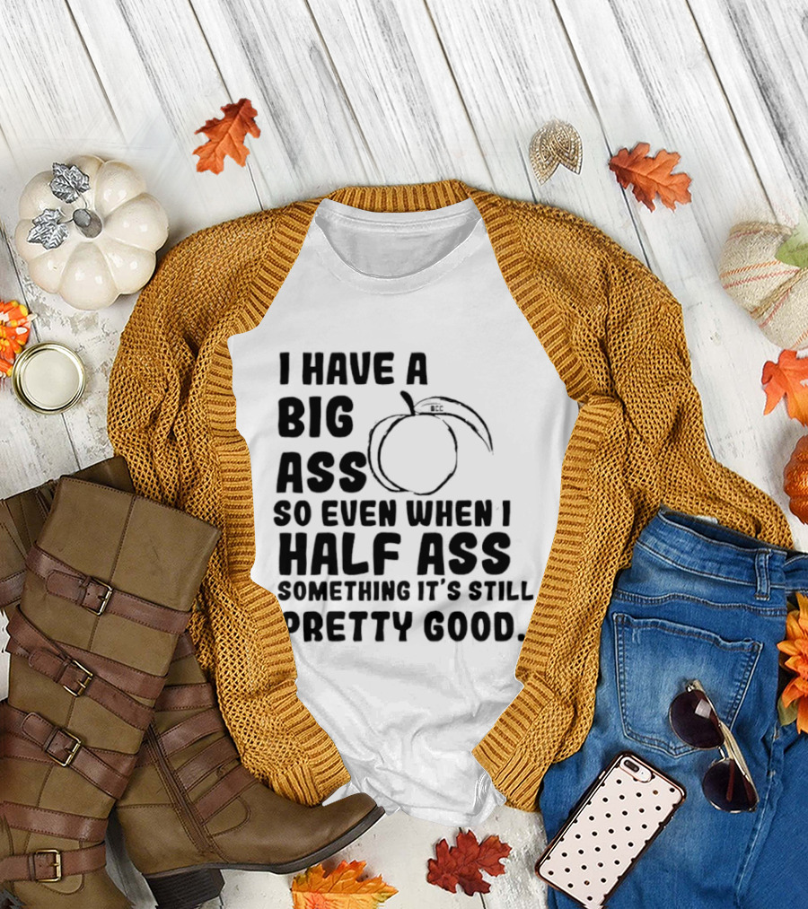 I Have A Big Ass Peach Fruit Pun Saying So Even When I Half Ass Something It's Still Pretty Good T-Shirt