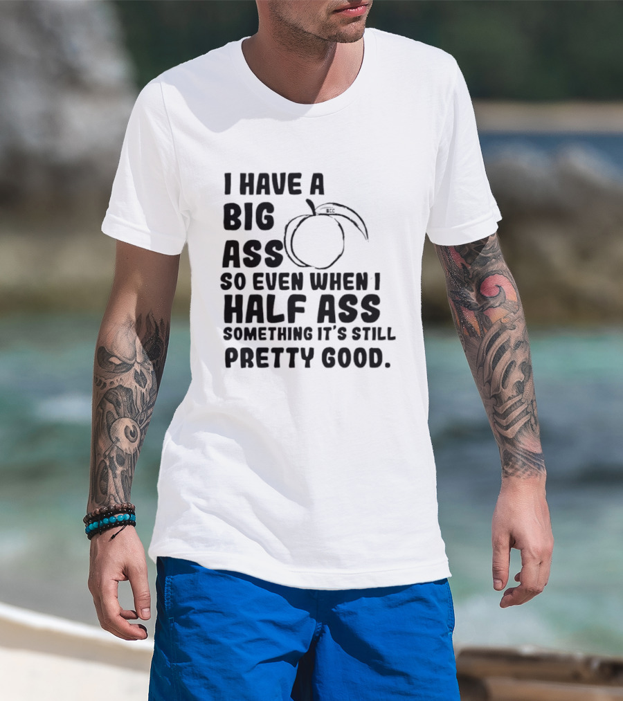 I Have A Big Ass Peach Fruit Pun Saying So Even When I Half Ass Something It's Still Pretty Good T-Shirt