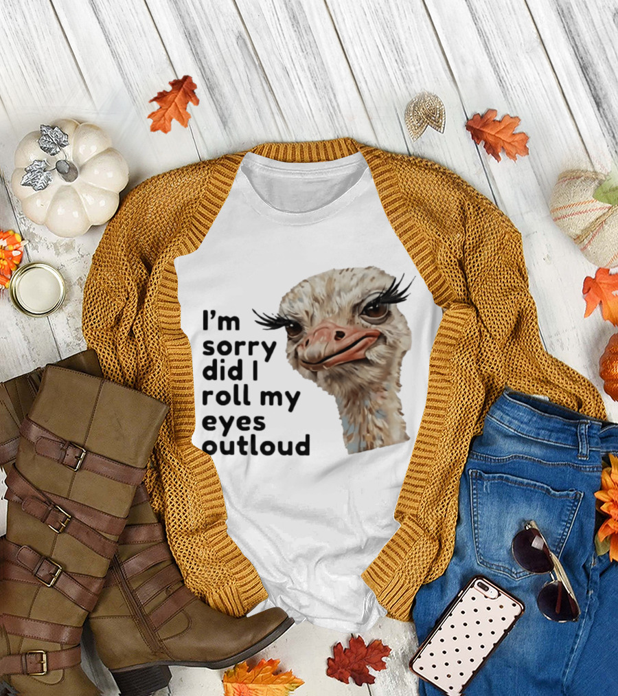 I'm Sorry Did I Roll My Eyes Out Loud Ostrich T-Shirt