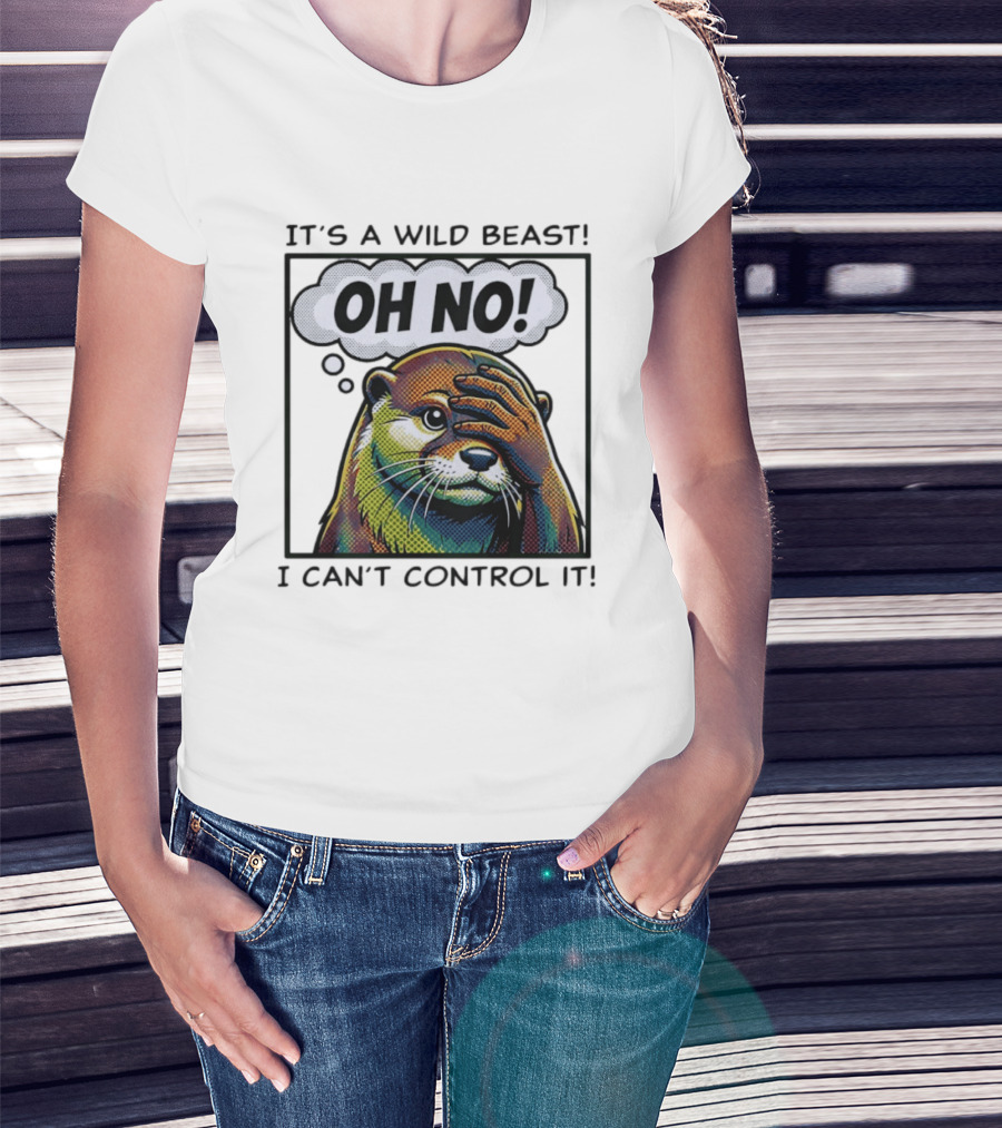 It's A Wild Beast Oh No I Can't Control It Otter T-Shirt