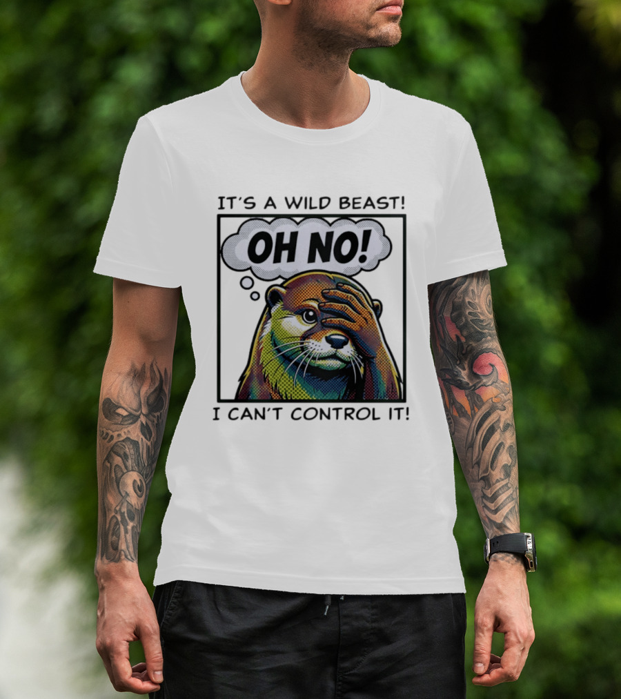 It's A Wild Beast Oh No I Can't Control It Otter T-Shirt