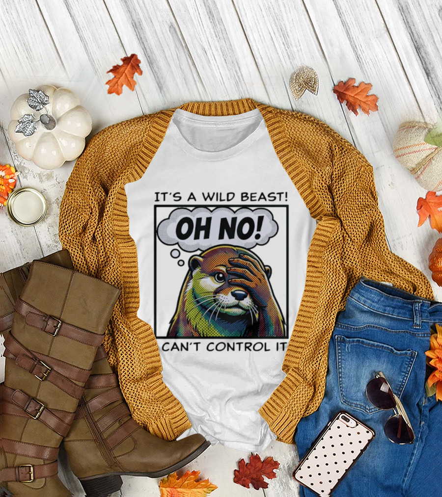 It's a Wild Beast Oh No I Can't Control It Otter T-Shirt