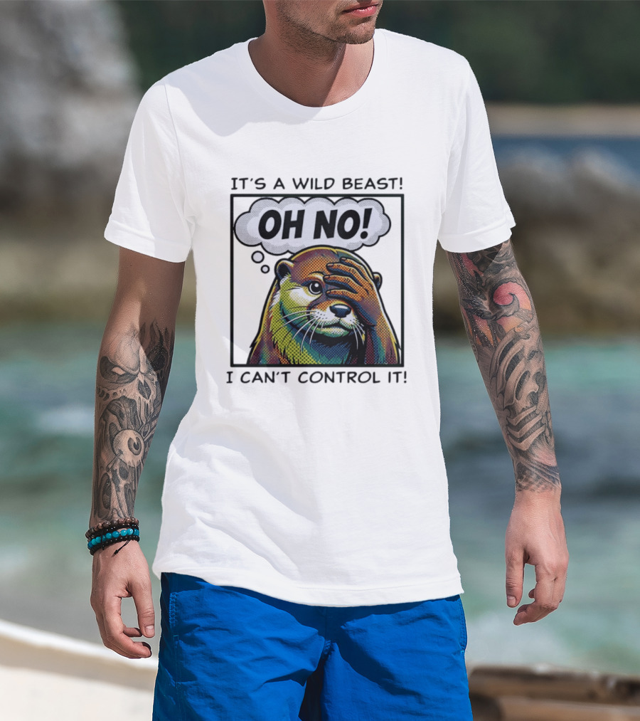 It's A Wild Beast Oh No I Can't Control It Otter T-Shirt
