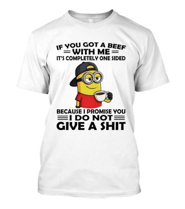 Minion If You Got A Beef With Me It's Completely One Sided Because I Promise You I Do Not Give A Shit T-Shirt