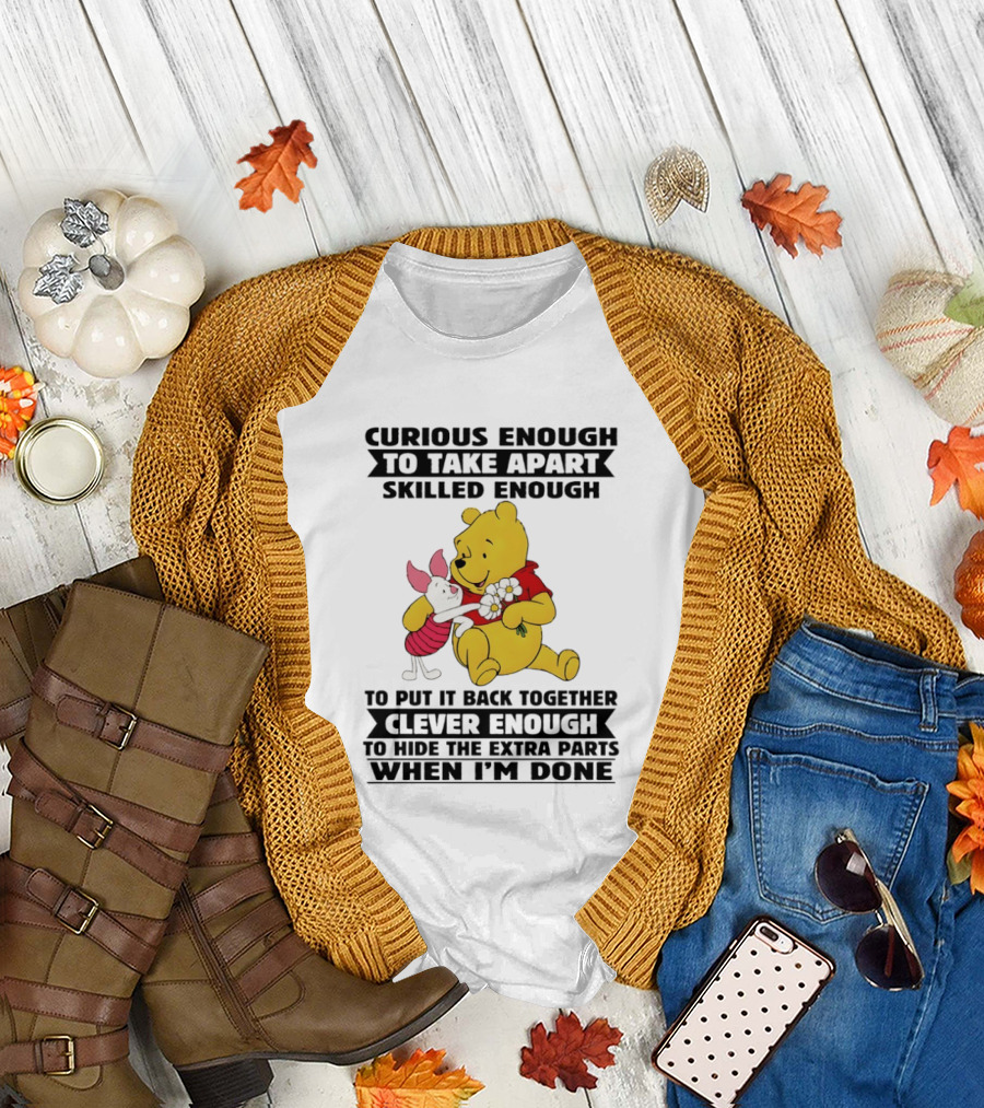 Curious Enough to Take Apart Skilled Enough to Reassemble Clever Enough to Conceal Extras Pooh T-Shirt